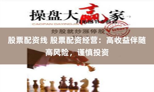 股票配资线 股票配资经营：高收益伴随高风险，谨慎投资