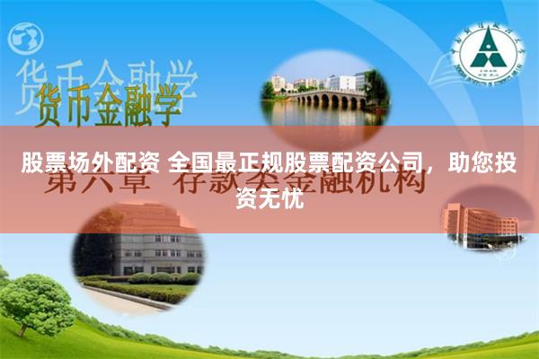 股票场外配资 全国最正规股票配资公司，助您投资无忧