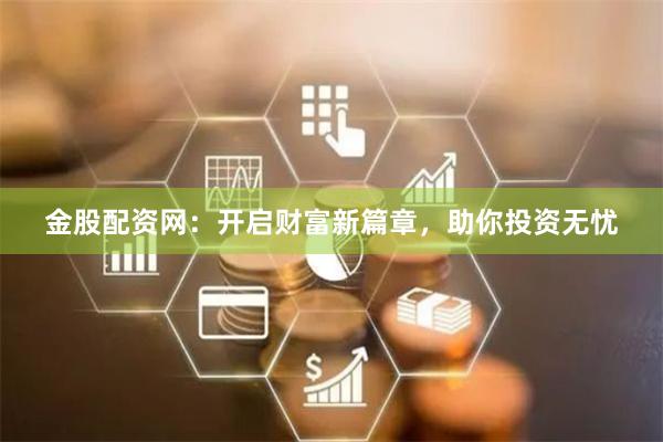金股配资网：开启财富新篇章，助你投资无忧