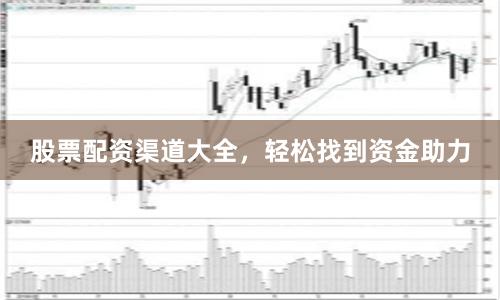 股票配资渠道大全，轻松找到资金助力