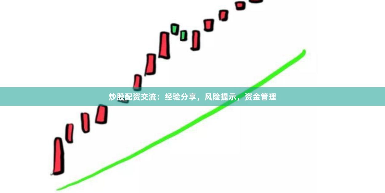 炒股配资交流：经验分享，风险提示，资金管理