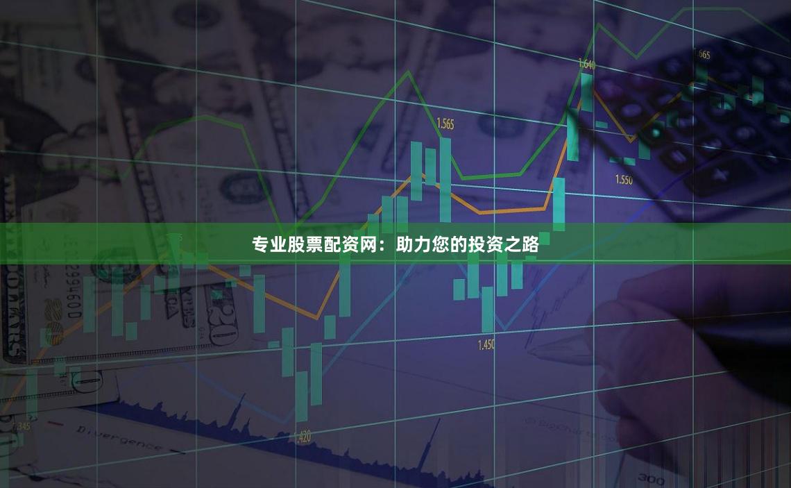专业股票配资网：助力您的投资之路