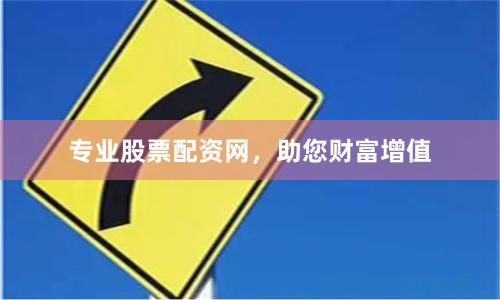 专业股票配资网，助您财富增值