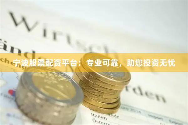 宁波股票配资平台：专业可靠，助您投资无忧