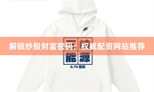 解锁炒股财富密码：权威配资网站推荐