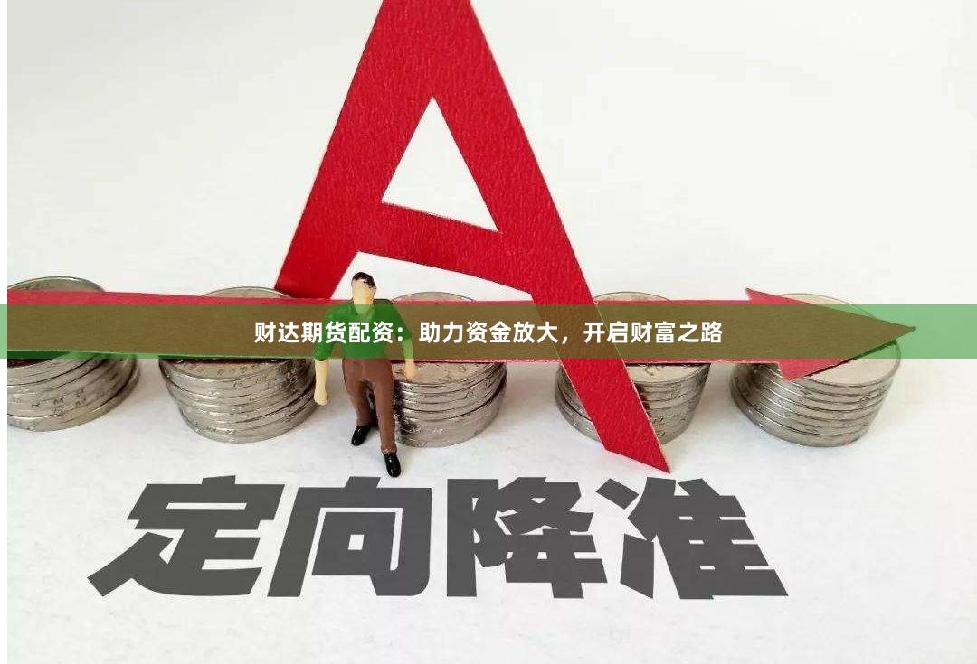 财达期货配资：助力资金放大，开启财富之路