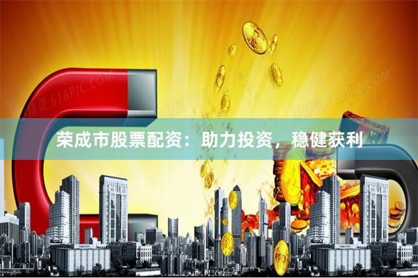 荣成市股票配资:助力投资,稳健获利
