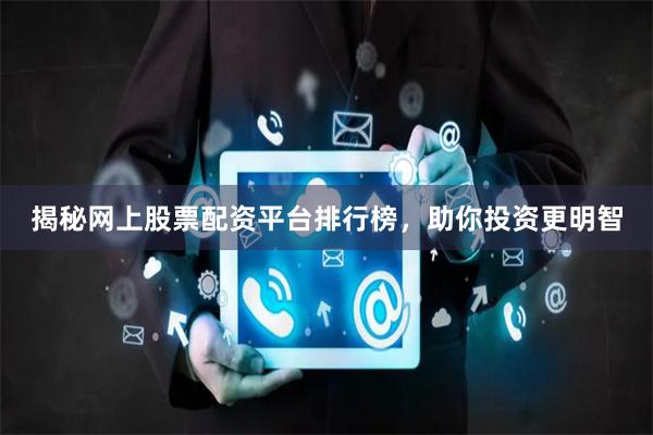 揭秘网上股票配资平台排行榜，助你投资更明智