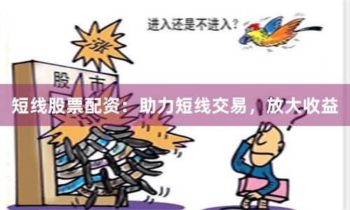 短线股票配资:助力短线交易,放大收益