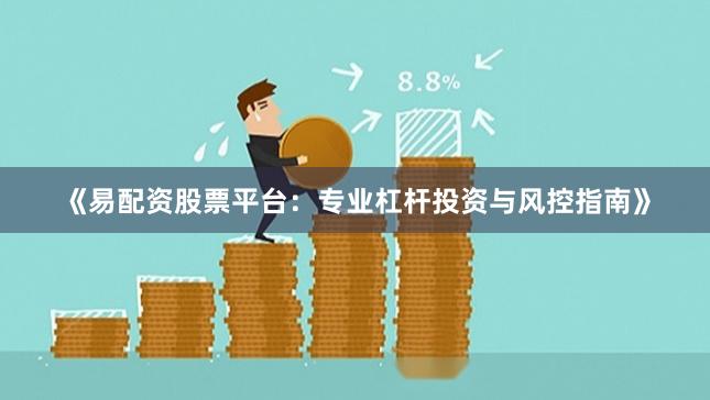 《易配资股票平台:专业杠杆投资与风控指南》