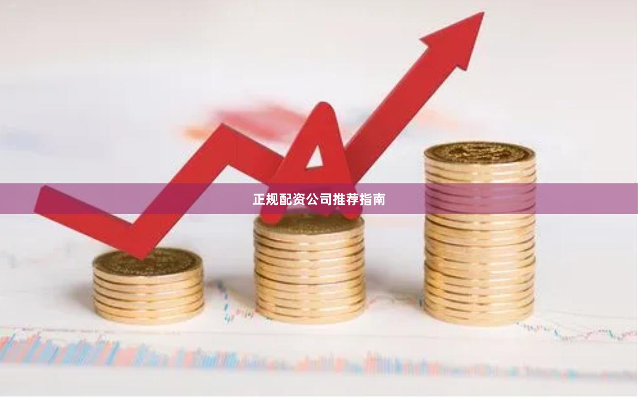 正规配资公司推荐指南
