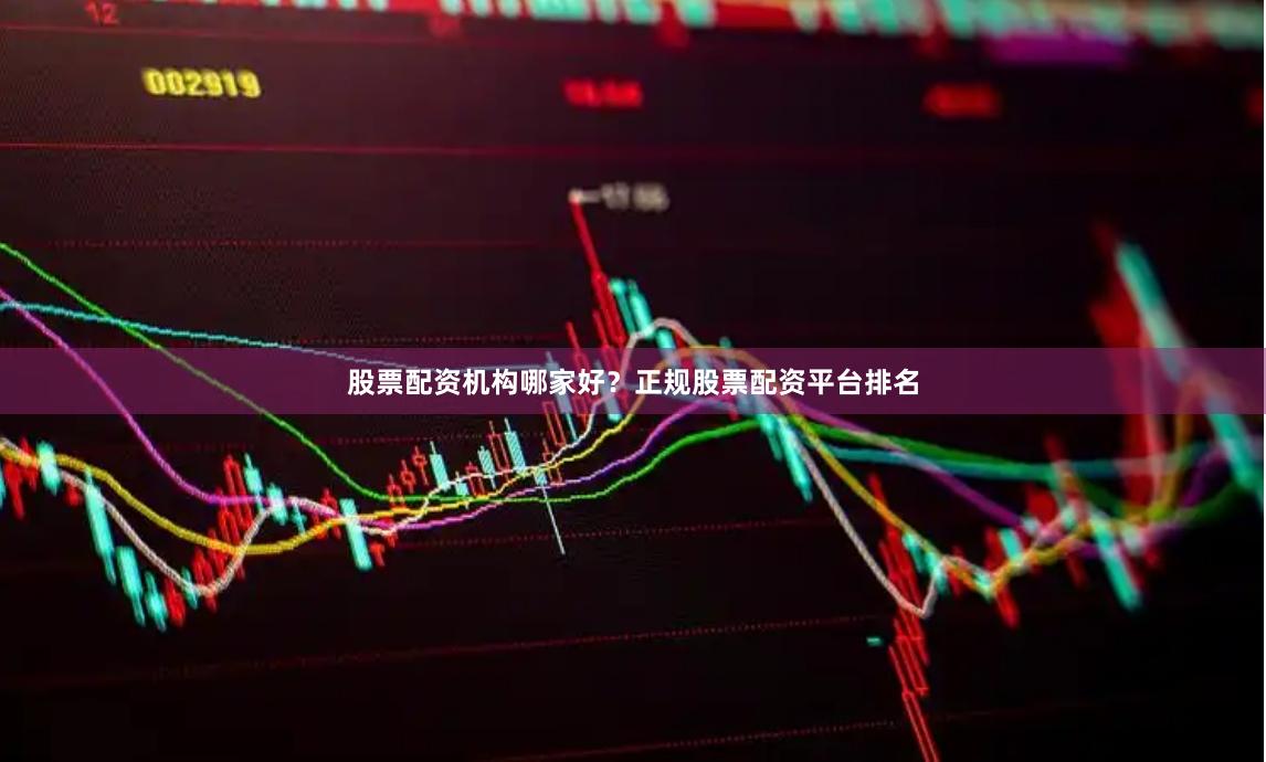 股票配资机构哪家好？正规股票配资平台排名
