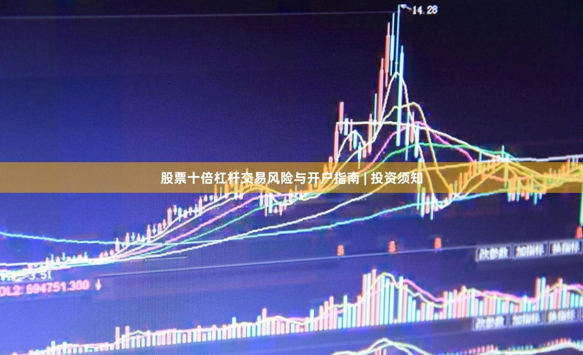 股票十倍杠杆交易风险与开户指南 | 投资须知