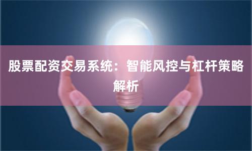 股票配资交易系统:智能风控与杠杆策略解析