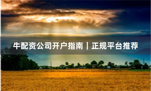 牛配资公司开户指南｜正规平台推荐