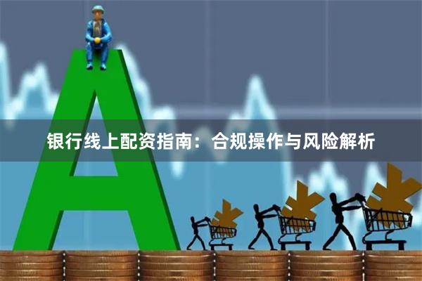 银行线上配资指南：合规操作与风险解析