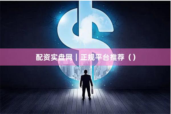 配资实盘网｜正规平台推荐（）