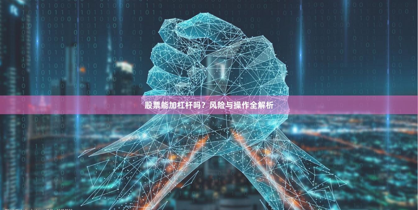 股票能加杠杆吗？风险与操作全解析