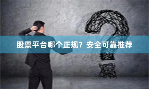 股票平台哪个正规？安全可靠推荐