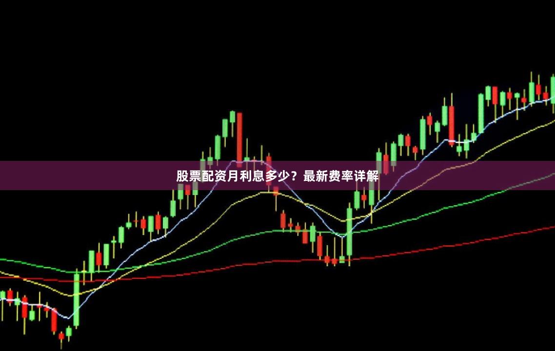 股票配资月利息多少？最新费率详解