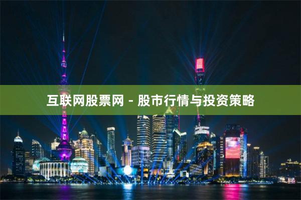 互联网股票网 - 股市行情与投资策略