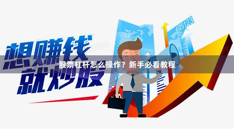股票杠杆怎么操作？新手必看教程