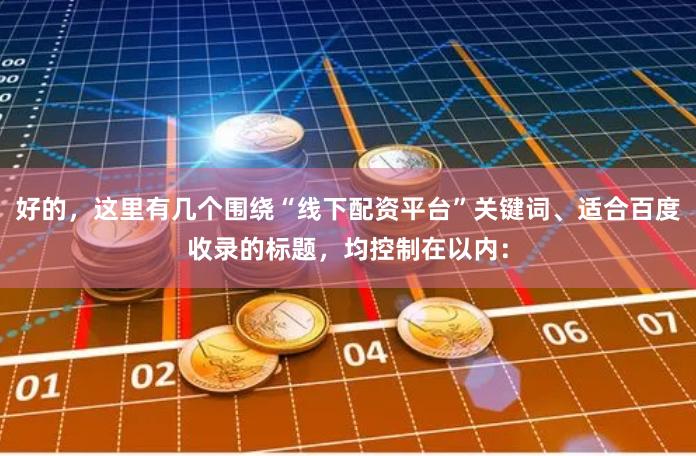 好的，这里有几个围绕“线下配资平台”关键词、适合百度收录的标题，均控制在以内：