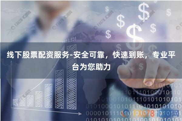 线下股票配资服务-安全可靠，快速到账，专业平台为您助力