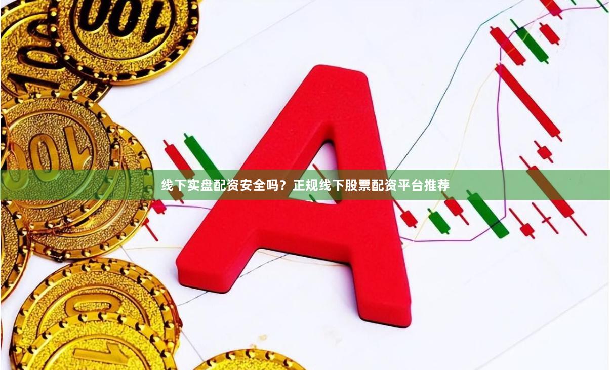 线下实盘配资安全吗?正规线下股票配资平台推荐