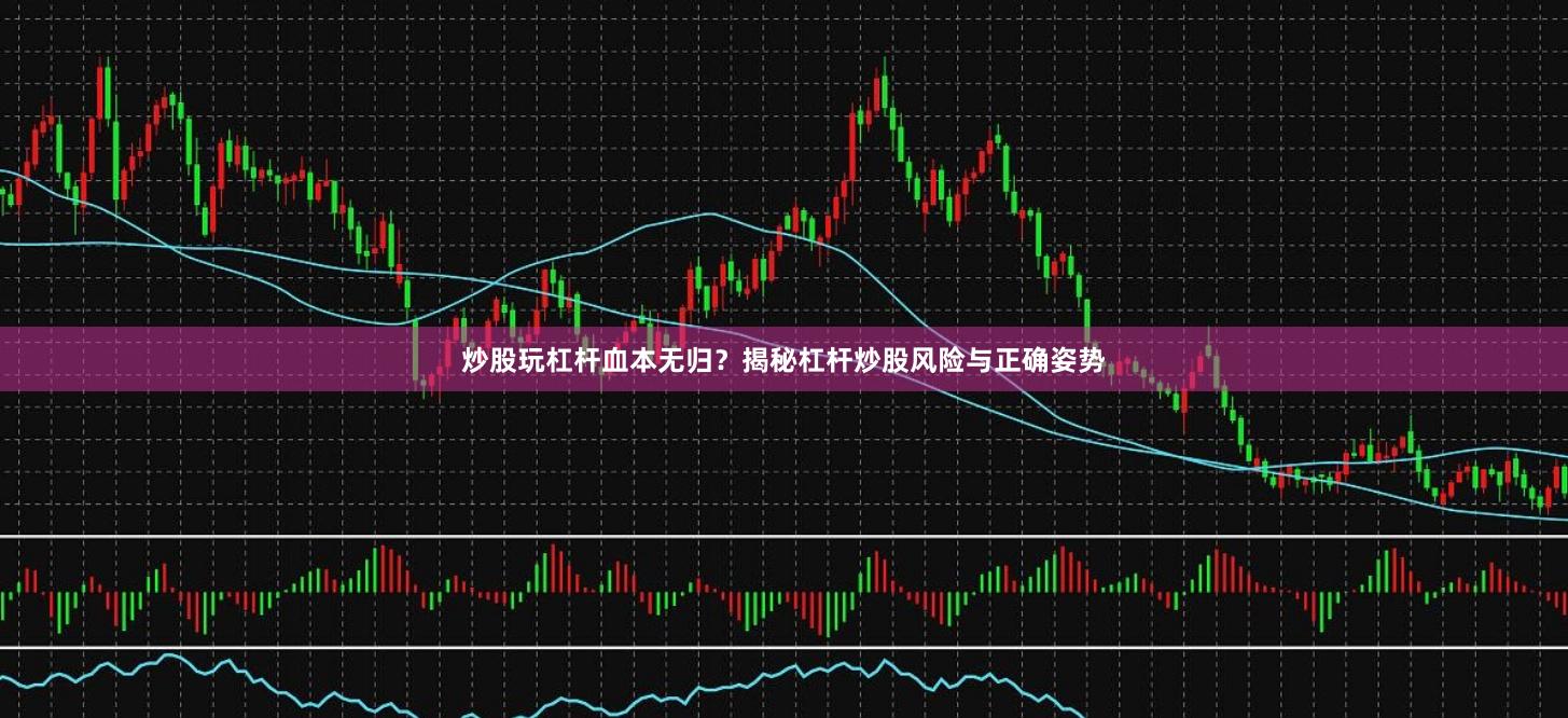 炒股玩杠杆血本无归？揭秘杠杆炒股风险与正确姿势