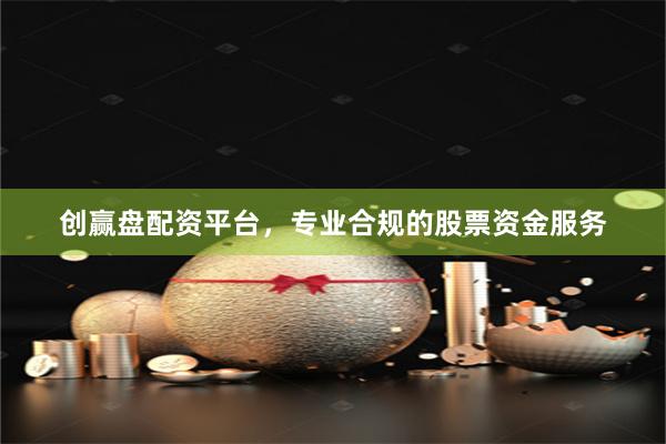 创赢盘配资平台，专业合规的股票资金服务