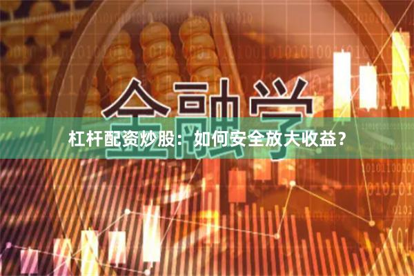 杠杆配资炒股：如何安全放大收益？