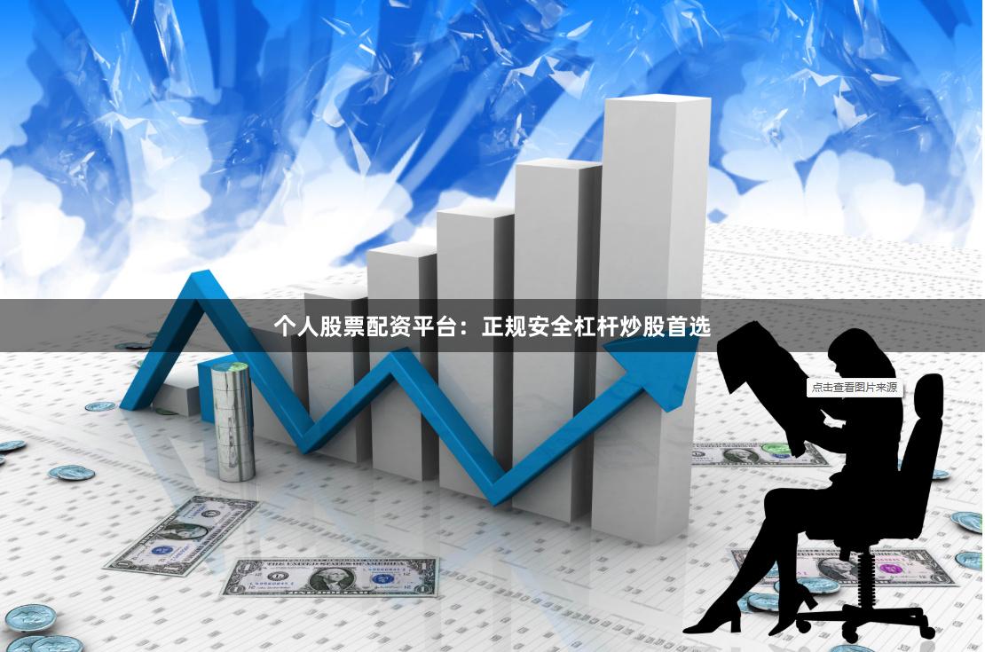 个人股票配资平台：正规安全杠杆炒股首选