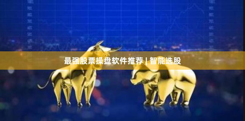 最强股票操盘软件推荐 | 智能选股