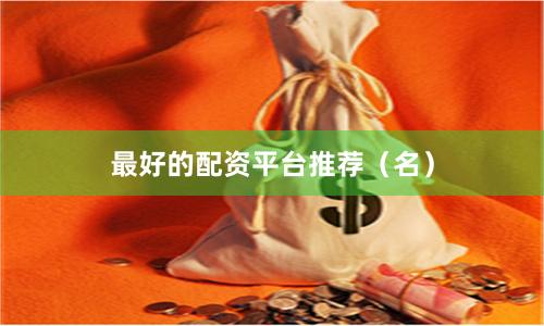 最好的配资平台推荐（名）