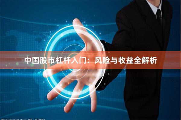 中国股市杠杆入门：风险与收益全解析