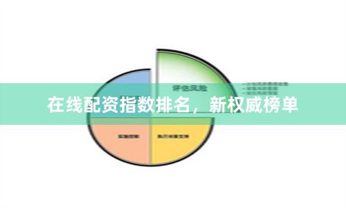在线配资指数排名，新权威榜单