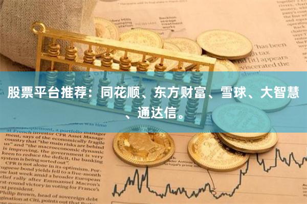 股票平台推荐:同花顺、东方财富、雪球、大智慧、通达信。