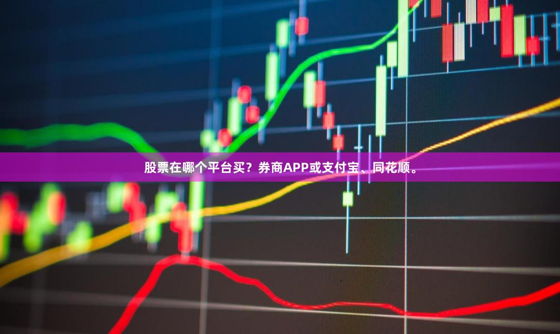 股票在哪个平台买?券商APP或支付宝、同花顺。