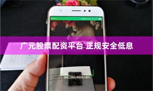 广元股票配资平台 正规安全低息